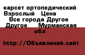 карсет ортопедический. Взрослый › Цена ­ 1 000 - Все города Другое » Другое   . Мурманская обл.